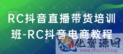 RC抖音直播带货培训班-RC抖音电商教程