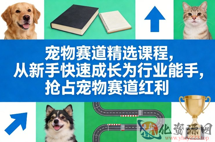 宠物赛道精选课程，从新手快速成长为行业能手，抢占宠物赛道红利