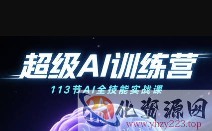 超级AI视频：绘画、带货、职场全场景113节通关课，解锁AI无限可能，开启精彩AI之旅