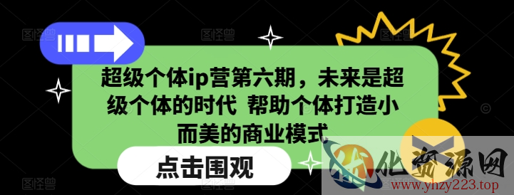 超级个体ip营第六期，未来是超级个体的时代  帮助个体打造小而美的商业模式
