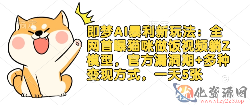 即梦AI暴利新玩法：全网首曝猫咪做饭视频躺Z模型，官方漏洞期+多种变现方式，一天5张