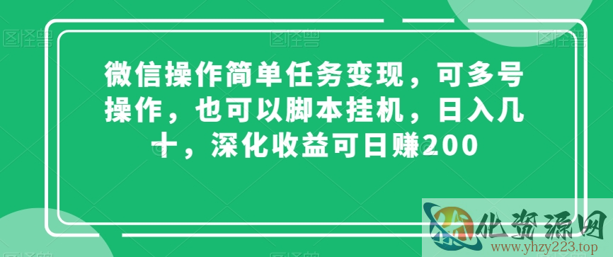 微信操作简单任务变现，可多号操作，也可以脚本挂机，日入几十，深化收益可日赚200【揭秘】