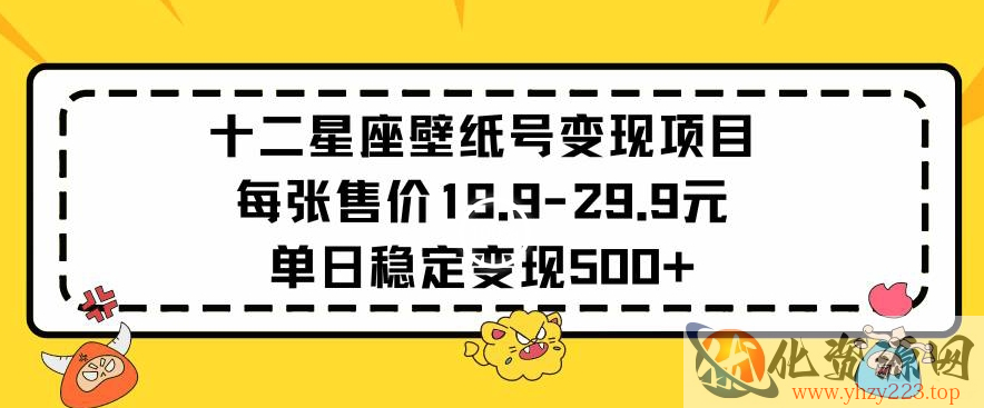 十二星座壁纸号变现项目每张售价19元单日稳定变现500+以上【揭秘】