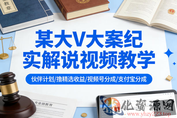 某大V大案纪实解说视频教学，可做伙伴计划、撸精选收益，视频号和支付宝分成计划均可