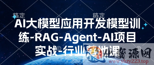 AI大模型应用开发​模型训练-RAG-Agent-AI项目实战-行业落地课