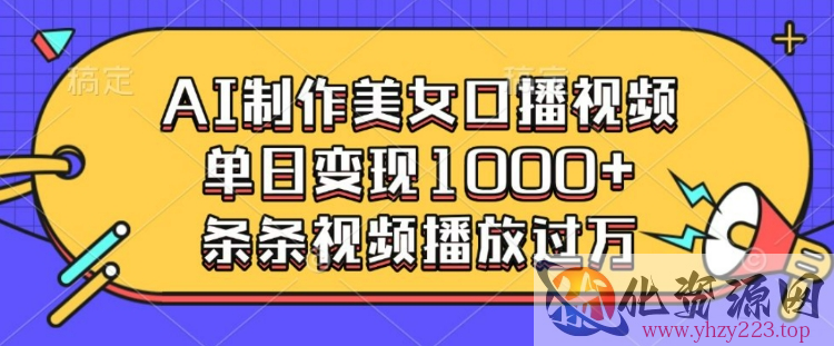 AI制作美女口播视频，单日变现多张，条条视频播放过万