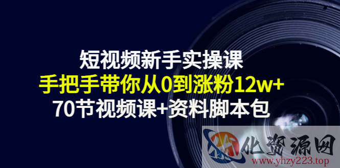 短视频新手实操课：手把手带你从0到涨粉12w+（70节视频课+资料脚本包）插图