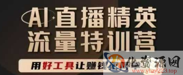 AI直播精英官方特训营，直播底层逻辑和ai实操技巧，用好工具让挣米更简单