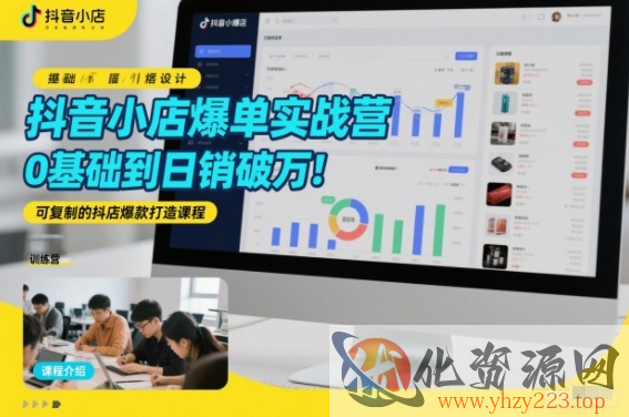 抖音小店爆单实战营，0基础到日销破万，可复制的抖店爆款打造课程