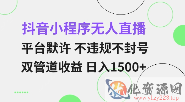 抖音小程序无人直播 平台默许 不违规不封号 双管道收益 日入多张 小白也能轻松操作【仅揭秘】