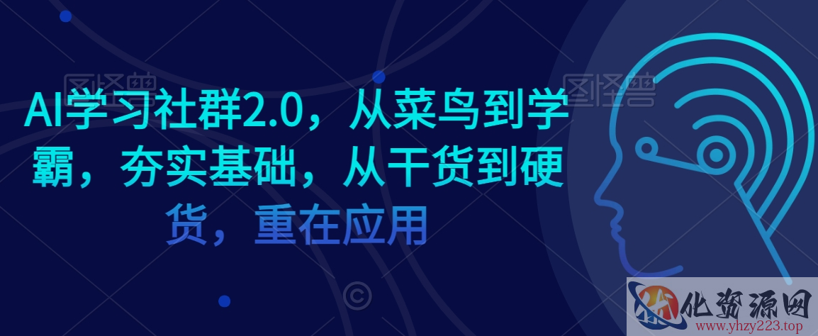 AI学习社群2.0，从菜鸟到学霸，夯实基础，从干货到硬货，重在应用