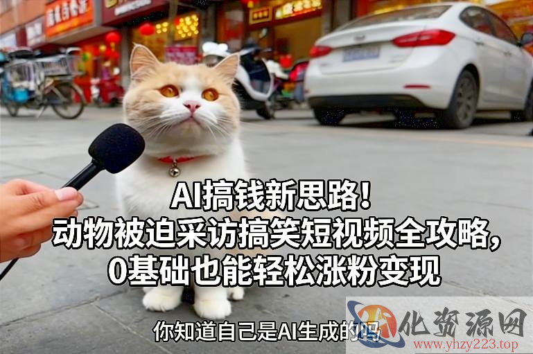 AI搞钱新思路！动物被迫采访搞笑短视频全攻略，0基础也能轻松涨粉变现