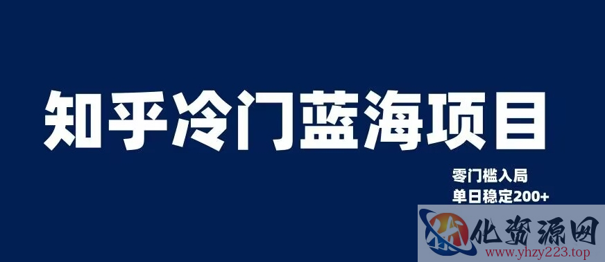 知乎冷门蓝海项目，零门槛教你如何单日变现200+【揭秘】