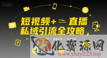短视频+直播私域引流全攻略，IP打造 +视频引流 +直播引流 +私域沉淀