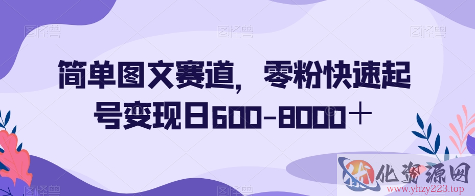 简单图文赛道，零粉快速起号变现日600-8000＋