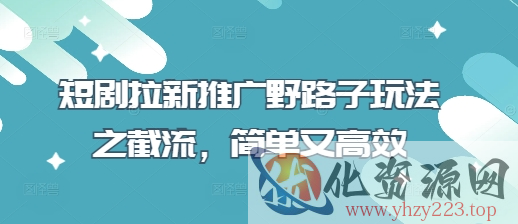 短剧拉新推广野路子玩法之截流，简单又高效