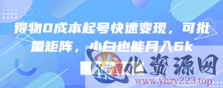得物0成本起号快速变现，可批量矩阵，小白也能月入6k