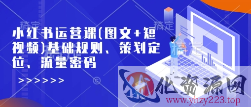 小红书运营课(图文+短视频)基础规则、策划定位、流量密码
