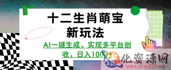 十二生肖萌宝新玩法，AI一键生成，实现多平台创收，日入多张