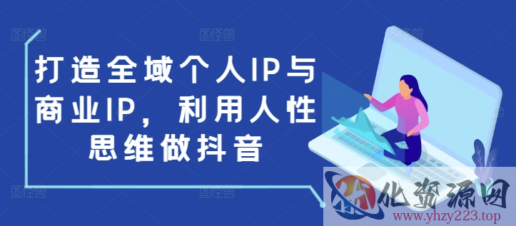 打造全域个人IP与商业IP，利用人性思维做抖音