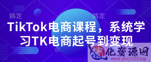 TikTok电商课程，​系统学习TK电商起号到变现