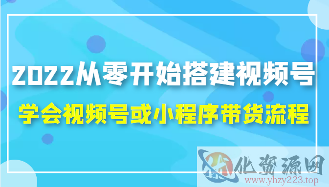 2022从零开始搭建视频号,学会视频号或小程序带货流程（价值599元）插图