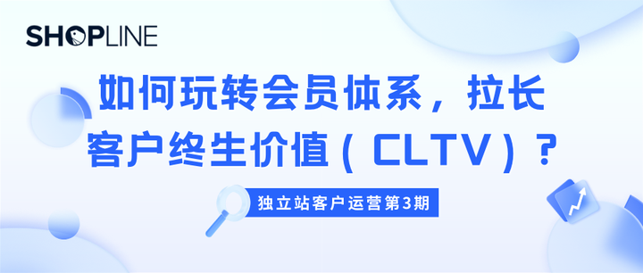 独立站客户运营第3期：如何玩转会员体系，拉长客户终生价值（CLTV）? - 知乎