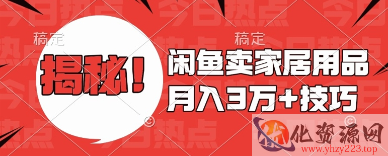 闲鱼卖家居用品月入过W+最新技巧闲鱼最新零基础教学，新手当天上手【揭秘】