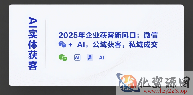 AI实体获客，2025年企业获客新风口：微信+ AI，公域获客，私域成交