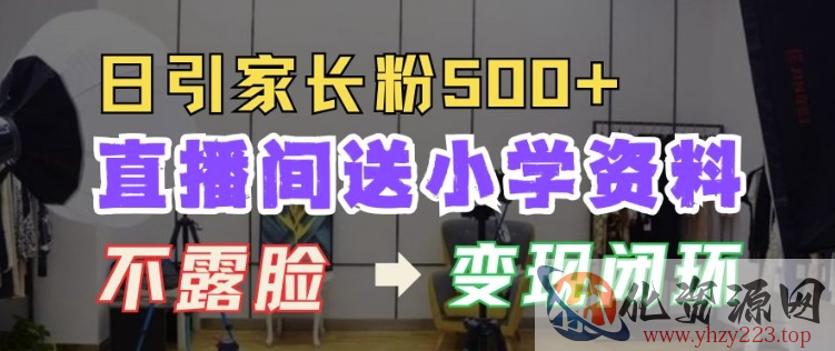 直播间送小学资料，每天引流家长粉500+，变现闭环模式【揭秘】