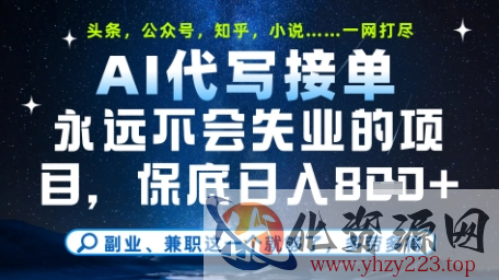 永远不会失业的项目，AI代写教学，上手之后单日稳定变现8张，头条、公众号、知乎等全部降维打击【揭秘】