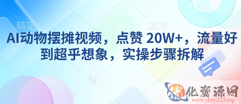 AI动物摆摊视频，点赞 20W+，流量好到超乎想象，实操步骤拆解