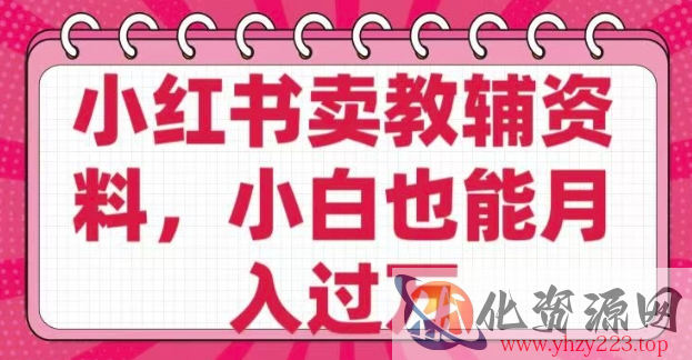 小红书卖教辅资料，0 成本，纯利润，售后成本极低，小白也能月入过W