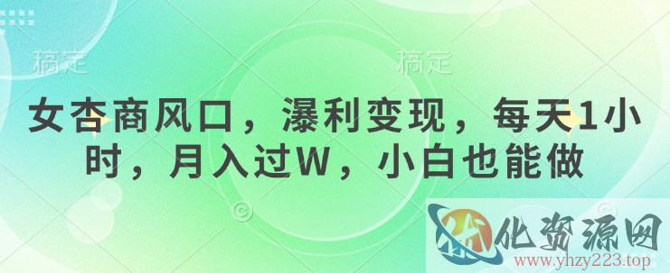 女杏商风口，瀑利变现，每天1小时，月入过W，小白也能做