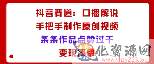 抖音赛道：口播解说，手把手教你制作原创视频，条条作品点赞过千，变现简单
