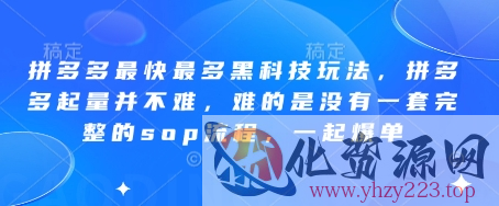 拼多多最快最多黑科技玩法，拼多多起量并不难，难的是没有一套完整的sop流程，一起爆单（更新6月）