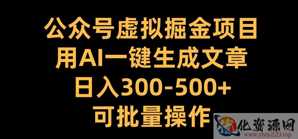公众号虚拟掘金项目，用AI一键生成文章，日入300+可批量操作【揭秘】