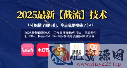 2025最新截流技术，工作室实操迭代打法，日轻松引粉300+，抖音+小红书+B站+视频号流量实操全流程