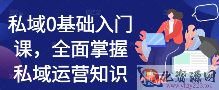 私域0基础入门课，全面掌握私域运营知识