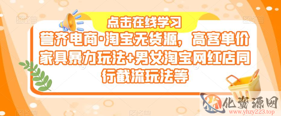 誉齐电商·淘宝无货源，高客单价家具暴力玩法+男女淘宝网红店同行截流玩法等