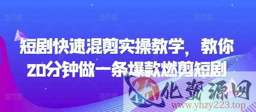 短剧快速混剪实操教学，教你20分钟做一条爆款燃剪短剧