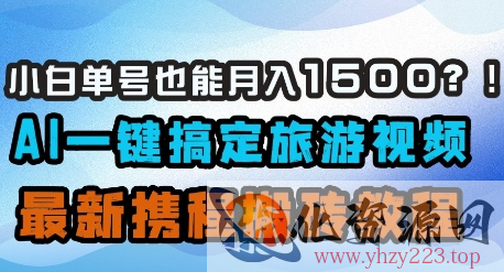 小白单号也能月入1500？AI一键搞定旅游视频，最新携程搬砖教程