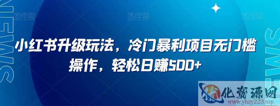 小红书升级玩法，冷门暴利项目无门槛操作，轻松日赚500+【揭秘】