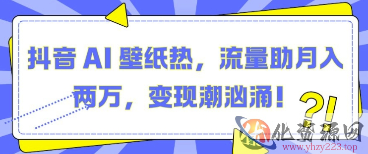 抖音 AI 壁纸热，流量助月入两W，变现潮汹涌【揭秘】
