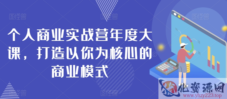 个人商业实战营年度大课，打造以你为核心的商业模式