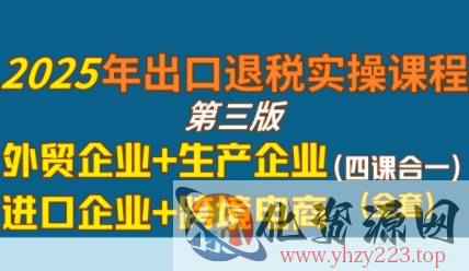 2025年出口退税实操课程，外贸企业+生产企业+进口企业+跨境电商