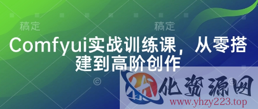 Comfyui实战训练课，从零搭建到高阶创作