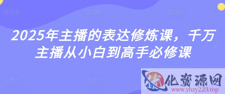 2025年主播的表达修炼课，千万主播从小白到高手必修课