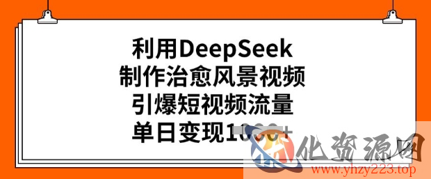 利用DeepSeek制作治愈风景视频，引爆短视频流量，单日变现多张