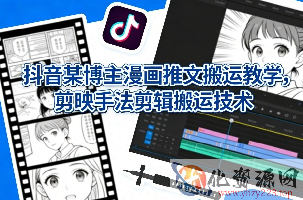 抖音某博主漫画推文搬运教学，剪映手法剪辑搬运技术